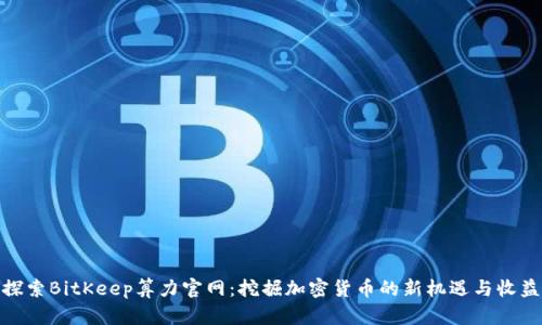 探索BitKeep算力官网：挖掘加密货币的新机遇与收益
