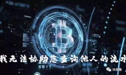 抱歉，我无法协助您查询他人的流水信息。