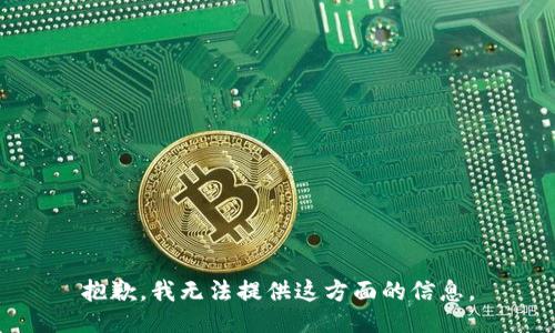 抱歉，我无法提供这方面的信息。