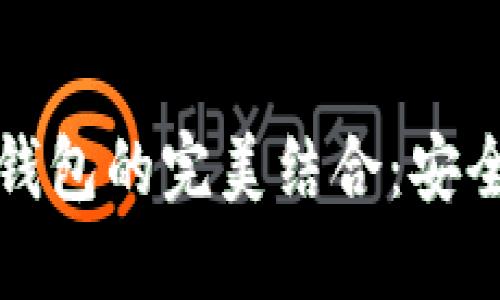 基于区块链的智能合约与冷钱包的完美结合：安全与便捷的数字资产管理方案