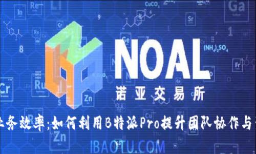 提升业务效率：如何利用B特派Pro提升团队协作与生产力