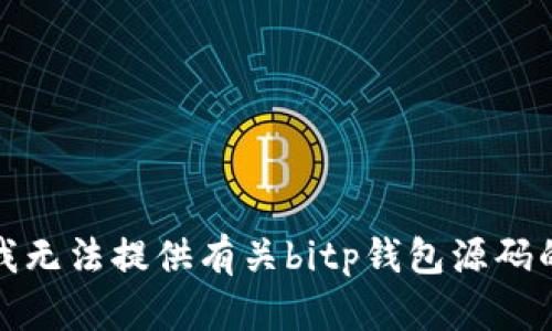 抱歉，我无法提供有关bitp钱包源码的信息。