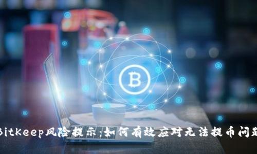 BitKeep风险提示：如何有效应对无法提币问题