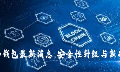BitKeep钱包最新消息：安全性升级与新功能解析