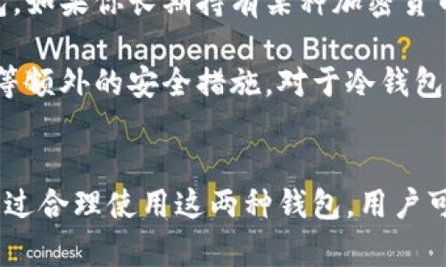 冷钱包和热钱包是加密货币存储的两种不同方式，它们在安全性和可访问性方面具有显著的区别。以下是关于这两种钱包的详细介绍：

什么是热钱包？
热钱包是指通过互联网连接的数字货币钱包。由于它们与网络相连，用户可以迅速方便地发送和接收加密货币。这种类型的钱包通常由交易平台、移动应用或者桌面软件提供。例如，许多知名的加密货币交易所都有自己的热钱包服务。

热钱包的优点是易于使用和访问。用户可以快速完成交易，适合那些频繁进行购买和出售加密货币的投资者。然而，正因为热钱包连接互联网，它们也面临着安全风险。黑客可能会通过网络攻击获取用户的私钥，从而盗取存储在热钱包中的数字货币。

什么是冷钱包？
冷钱包则是指未连接互联网的数字货币钱包。它们可以是硬件钱包、纸钱包或其他离线存储方法。冷钱包的主要目的是为了安全地存储加密货币。由于没有网络连接，冷钱包在理论上更不容易受到在线攻击。

冷钱包的优点在于安全性高。对于那些希望长期存储加密货币的用户来说，冷钱包是一个理想的选择。用户可以将私钥存储在安全的地方，例如金库或保险箱，避免黑客的风险。然而，冷钱包的缺点是使用不便。用户需要手动导入或连接钱包才能进行交易，这可能在急需交易时造成不便。

冷钱包和热钱包的比较
热钱包和冷钱包各有优劣，适用于不同的场景和用途。热钱包适合需要频繁交易的用户，而冷钱包则更适合那些长期投资，注重安全的用户。

另外，费用也是一个考虑因素。热钱包通常免费的，而冷钱包可能需要购买硬件设备，或者在创建纸钱包时需要打印工具和耗材。

选择一个合适的钱包
在选择适合自己的加密货币钱包时，用户应根据自己的需求和使用习惯来决定。如果你是一个活跃的交易者，可能会选择热钱包。如果你长期持有某种加密货币，冷钱包无疑是更安全的选择。

在这一领域，投资者应该保持对安全性的高度警惕。确保选择信誉良好的钱包提供商，在使用热钱包时，尽量启用双重身份验证等额外的安全措施。对于冷钱包，用户则要确保妥善保管私钥，避免丢失或被他人盗取。

总结
长久以来，冷钱包和热钱包在加密货币存储中扮演着重要角色。用户在选择时，应综合考虑安全性、便利性和使用频率等因素。通过合理使用这两种钱包，用户可以有效地保障自己的数字资产安全。