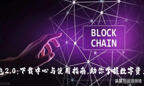IM钱包2.0：下载中心与使用指南，助你掌握数字资产管理