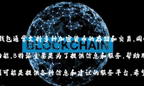 比太钱包和B特派是两个不同的概念。

比太钱包是一款数字货币钱包，用户可以通过它管理他们的数字货币资产。这个钱包通常支持多种加密货币的存储和交易，同时提供一些安全性保障措施，以保护用户的资产。

而B特派则是一种特定的服务或平台，可能与数字货币相关，但重点不在于钱包功能。B特派主要是为了提供信息和服务，帮助用户在数字货币领域进行更好的决策，或者帮助用户参与某些特定的项目或投资。

虽然它们都涉及到数字货币，但比太钱包更倾向于作为资产管理工具，而B特派则可能是提供各种信息和建议的服务平台。希望这个说明能帮助你理解它们之间的区别。