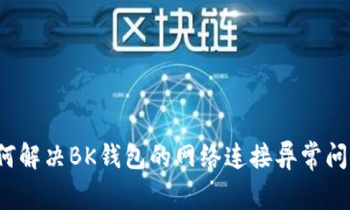 如何解决BK钱包的网络连接异常问题？
