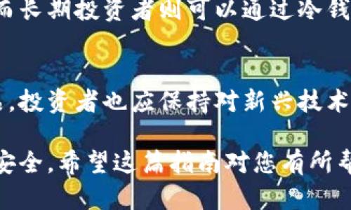 将冷钱包与欧意（Ouyi）绑定的过程相对简单，但也需要注意安全性和操作步骤。以下是一个详细的步骤指南，确保您可以顺利完成绑定。

什么是冷钱包？
冷钱包是一种加密货币存储设备，通常不连接到互联网。它提供了比热钱包更高的安全性。使用冷钱包，您可以保护您的加密资产免受在线攻击和盗窃。

选择合适的冷钱包
在绑定之前，首先需要选择一个合适的冷钱包。市场上有多种选项可供选择，包括硬件钱包和纸钱包。硬件钱包如Ledger或Trezor是最常见的选择。它们具有较高的安全性，并且易于使用。

下载并安装欧意APP
在开始绑定之前，您需要确保已在手机或计算机上下载并安装欧意的官方APP。确保您是从官方网站或可靠的应用商店下载的，以避免恶意软件。

创建账户或登录
打开欧意APP后，如果您已经有账户，可以直接登录。如果您是新用户，您需要创建一个新账户。在创建过程中，请确保记录下您的密码和恢复短语，这些信息对您日后的资产管理至关重要。

创建或导入冷钱包地址
在欧意APP中，您需要创建一个新的钱包地址或导入现有的冷钱包地址。如果您是使用硬件钱包，可以通过硬件钱包的管理软件生成一个新的地址。请确保记录并备份此地址，以方便后续使用。

绑定冷钱包
在欧意APP中，找到“钱包设置”或类似的选项。在这里，您会看到“绑定冷钱包”的选项。点击进入后，您需要输入刚才生成的冷钱包地址。确认无误后点击“绑定”。

验证绑定状态
绑定完成后，您可以在欧意APP的“钱包”页面查看您的冷钱包地址是否显示在列表中。如果地址正确，说明绑定成功。

确保安全性
确认冷钱包绑定后，时刻保持警惕。定期检查账户活动，确保没有任何未授权的交易。此外，切勿分享您的冷钱包私钥或恢复短语。这样的信息只有您自己可以知道。

定期备份
这一步非常重要：请定期备份您的冷钱包数据。虽然冷钱包本身具有一定的安全性，但意外情况随时可能发生。请确保您的备份存储在安全的地方，避免丢失。

遇到问题怎么办？
如果在绑定过程中遇到问题，可以尝试以下步骤：先查看欧意官方网站的帮助文档，或者通过客服寻求帮助。不论问题大小，及时解决可以保障您的资产安全。

总结
通过以上步骤，您可以顺利将冷钱包绑定至欧意。冷钱包的使用可以极大提升您的加密资产安全性。确保遵循每一步，保护您的投资免受风险。

使用冷钱包的好处
冷钱包为投资者提供了多重保护。由于不连接互联网，它们几乎不可能被黑客攻击。此外，很多冷钱包还支持多种加密货币，增加了灵活性。用户可以随时随地访问自己的资产，只需在安全的环境中连接冷钱包即可。

冷钱包的长期管理
在长期使用冷钱包的过程中，用户需要定期检查和管理自己的资产。保持软件更新和及时备份是非常重要的。此外，用户应定期监控市场动态，以便做出灵活的投资决策。

适用于不同投资者的冷钱包
无论您是新手还是资深投资者，冷钱包都是一种不可或缺的工具。新手可以有效防止意外丢失资产，而长期投资者则可以通过冷钱包稳定持有其资产。根据每个人的需求，选择合适的冷钱包型号和品牌，能让您的投资之路更加顺畅。

未来趋势
随着加密货币的不断普及，冷钱包市场也在不断发展。未来可能会出现更多安全和便捷的冷钱包产品。投资者也应保持对新兴技术的关注，以便利用新工具来增强安全性。

通过以上步骤和信息，您应该能够顺利地将冷钱包绑定到欧意。切记保护好您的信息，确保您的资产安全。希望这篇指南对您有所帮助！如果您还有其他疑问，欢迎随时询问。