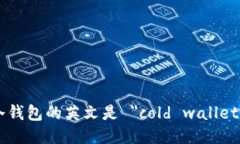 冷钱包的英文是 ＂cold wallet＂。