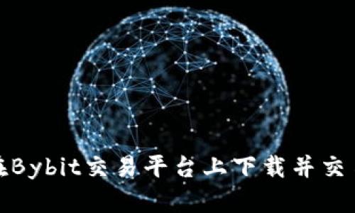 如何在Bybit交易平台上下载并交易体验