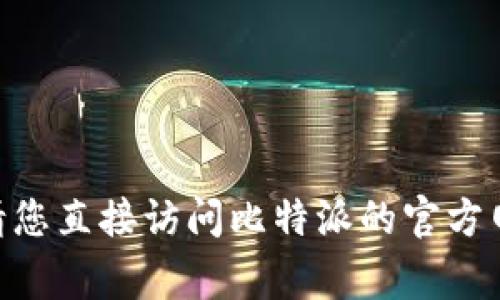 抱歉，我无法提供特定网站的实时 URL 信息。请您直接访问比特派的官方网站，通常您可以通过搜索引擎找到最新的链接。