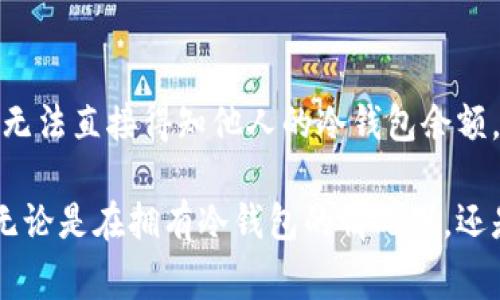 要查询对方的冷钱包余额，首先需要理解一些基本概念。冷钱包是一种存储加密货币的方式，它与互联网断开连接，通常用于长期保存资产，因此，它具有较高的安全性。

### 冷钱包的特点
1. 安全性
冷钱包通常被认为是存储加密货币的最佳方法。由于其离线状态，黑客很难攻击，并获得钱包的私钥。

2. 使用限制
尽管安全，但冷钱包的使用并不灵活。因为要进行交易，用户必须将资金转移到在线钱包。

3. 查询余额的难题
冷钱包的余额查询并不如热钱包（在线钱包）那样简单。冷钱包通常不会与任何网络连接，所以直接在冷钱包中查看余额是不可能的。

### 如何检查冷钱包余额
2. 查找公钥
要查询冷钱包的余额，首先需要获取其公钥。这是一个公开地址，可以用于接收加密货币。请注意，公钥与私钥是不同的，公钥不会暴露资金的安全性。

3. 使用区块链浏览器
一旦获得了公钥，您可以使用区块链浏览器进行查询。进入相应的区块链浏览器网站，输入公钥，您就可以看到该地址上存储的余额及交易记录。

### 影响余额可见性的因素
4. 交易隐私和匿名性
在某些区块链上，例如比特币和以太坊，虽然您可以查看余额，但网络上的隐私性可能会影响其他人获取相关信息的能力。用户的匿名性较强，这使得他人只能看到交易记录和余额，并无法得知交易者身份。

5. 多签名钱包
某些冷钱包可能采用了多签名技术，这意味着需要多个密钥来批准交易。这种情况下，虽然其他人可以查看余额，但实际上并不能随意访问或转移这些资产。

### 结论
6. 能否轻易查到他人的冷钱包余额?
总结一下，您确实可以通过查找公钥并利用区块链浏览器查询冷钱包的余额。然而，您无法直接得知他人的冷钱包余额，除非您得到了有关公钥的信息。

通过这一过程，您可以了解到怎样在保障安全的前提下进行加密货币的查询和管理。无论是在拥有冷钱包的情况下，还是在使用其他类型的加密资产时，理解这些基本概念都是至关重要的。