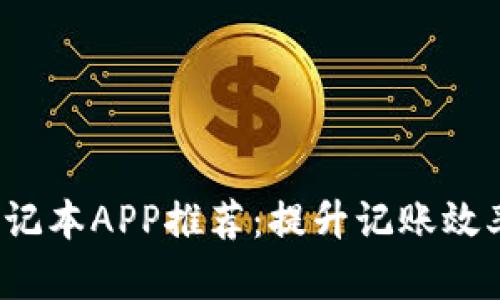 最好的区块链笔记本APP推荐：提升记账效率，确保数据安全