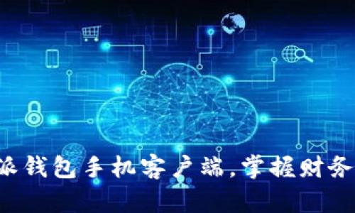 轻松下载B特派钱包手机客户端，掌握财务自由的第一步