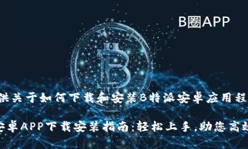 很高兴为您提供关于如何下载和安装B特派安卓应用程序的详细信息。

### B特派安卓APP下载安装指南：轻松上手，助您高效办公