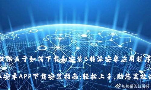 很高兴为您提供关于如何下载和安装B特派安卓应用程序的详细信息。

### B特派安卓APP下载安装指南：轻松上手，助您高效办公