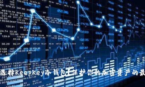 为什么选择KeepKey冷钱包？保护你的加密资产的最佳选择