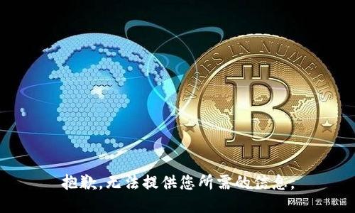 抱歉，无法提供您所需的信息。