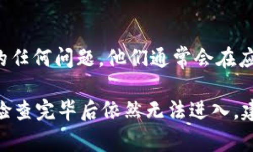 关于“比特派App怎么进不去”的问题，可能有多种原因导致该应用无法正常使用。接下来，我们将详细探讨可能的原因及解决方案。

网络问题
首先，您的互联网连接可能存在问题。确保您的设备已连接到稳定的网络。您可以尝试使用Wi-Fi或数据流量进行切换。如果您在使用Wi-Fi，可以重启路由器以解决连接问题。

应用更新
确保您的比特派App是最新版本。开发者会定期发布更新，以修复bug并提升用户体验。您可以前往应用商店（如App Store或Google Play）检查是否有可用更新。

设备兼容性
检查您的设备是否满足比特派App的系统要求。如果您的设备较旧，可能会出现兼容性问题。您可以在比特派官方网站或应用商店的页面上查看系统要求。

缓存和数据问题
有时，应用的缓存和数据可能会导致问题。您可以尝试清除比特派App的缓存和数据。在Android设备上，您可以前往“设置”  “应用”  “比特派”  “存储”中选择“清除缓存”和“清除数据”。在iOS设备上，通常需要卸载然后重新安装应用。

账号问题
如果您的账号存在问题，也可能导致无法进入应用。请检查您的账号是否仍然有效，或者是否需要重新登录。如果您忘记了密码，请使用找回密码的功能进行重置。

服务器故障
有时，比特派的服务器可能会出现故障。这种情况下，用户无法登录或使用应用是正常的。您可以关注比特派的官方社交媒体或网站，查看是否有公告说明服务器状态。

安全软件干扰
某些安全软件或防火墙可能会阻止比特派App正常运行。尝试暂时禁用安全软件，看是否能够顺利登录。如果能解决问题，您可以在安全软件的设置中添加比特派为信任的应用。

重新安装应用
如果以上方法都无法解决问题，您可以尝试卸载，然后重新安装比特派App。重新安装可以帮助您获得新的应用文件，有时候可以解决问题。

联系支持团队
如果您仍然无法解决问题，请考虑联系比特派的客户支持。支持团队可以提供专业的帮助，解决您面临的任何问题。他们通常会在应用内或官网上提供联系方式。

通过以上几个方面的检查和解决方法，您应该能够找到“比特派App怎么进不去”的解决方案。如果一切检查完毕后依然无法进入，建议耐心等待官方的修复或更新。