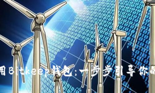 如何顺利下载与使用Bitkeep钱包：一步步引导你的数字资产管理之旅