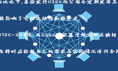 在数字货币的世界里，USDK和USDT是两种不同的稳定币。稳定币是一种与法定货币或其他资产挂钩的加密货币，其目的是为了减少价格波动。以下是USDK和USDT的主要区别：

1. 概述
USDK是由美元支持的一种稳定币，属于数字货币的一个类别。它的目标是与美元保持1:1的价值关系。USDT（Tether），同样也是一种与美元挂钩的稳定币，广泛用于加密货币交易中的价值储存和转移。

2. 背后机构
USDK通常由某个特定的区块链项目或公司发行，它需要提供相应的法币储备来支持其价值。相对而言，USDT是由Tether公司发行，该公司声称每一个USDT都有一美金的储备。但是，Tether的透明度曾受到质疑，用户对其储备资产的真实性有不同的看法。

3. 使用场景
USDT因其广泛的接受度，成为了加密货币交易的主要媒介。交易所例如Binance、Bittrex等都支持USDT作为交易对。USDK的使用则相对较少，主要集中在特定的交易平台或应用中。

4. 透明度与审计
透明度是评价稳定币的重要指标。USDT曾面临审计问题，其储备是否真实得到验证一直是争议的焦点。相比之下，某些发行USDK的公司会定期发布其储备审计报告，以确保用户对其资产有信心。

5. 社区和支持度
USDT拥有庞大的用户基础和社区支持，其在加密货币领域的影响力极大。USDK的社区则相对较小，这直接影响了它的流动性和接受度。

6. 区块链技术
USDT最初是在Bitcoin的Omni Layer上发行的，后来扩展到多个区块链，如Ethereum（ERC-20），Tron（TRC-20）等。而USDK可能基于特定的区块链或协议，投资者在选择时要了解其技术基础。

7. 总结
总体来看，USDT和USDK都是有价值的数字货币工具。它们各自具备不同的优势和劣势，投资者和用户在选择时应根据自己的需求与实际情况进行合理选择。

以上是关于USDK和USDT区别的简单介绍。希望能帮助大家更好地理解这两种稳定币的特性与用途。