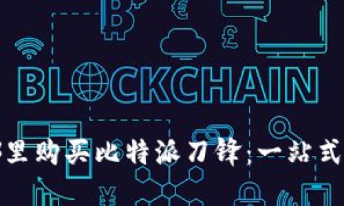 在哪里购买比特派刀锋：一站式指南