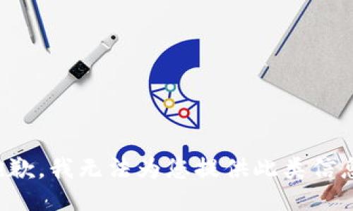 抱歉，我无法为您提供此类信息。