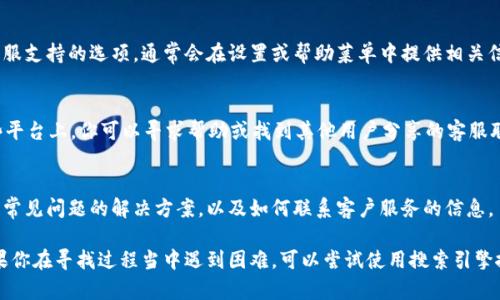 要找到 Bitpie 的客服，可以通过以下几种方式进行联系：

1. 官方网站
访问 Bitpie 的官方网站，通常在网站的底部会有“联系我们”或“支持”相关的链接。点击这些链接会提供客服的联系方式，包括电子邮件地址或在线聊天支持。

2. 社交媒体
Bitpie 可能在多个社交媒体平台上有官方账号，例如 Twitter、Facebook 或 Telegram。通过这些社交媒体平台，你可以找到他们的客服信息，或者直接发送私信进行询问。

3. 应用内支持
如果你已经安装了 Bitpie 钱包应用，可以在应用内寻找客服支持的选项。通常会在设置或帮助菜单中提供相关信息。

4. 用户社区和论坛
许多加密货币项目都有自己专属的用户社区或论坛。在这些平台上，你可以寻求帮助或找到其他用户分享的客服联系方式。

5. 常见问题解答（FAQ）
查阅 Bitpie 的常见问题解答部分，通常在这里会找到许多常见问题的解决方案，以及如何联系客户服务的信息。

通过以上的方式，你应该能够找到 Bitpie 的客服信息。如果你在寻找过程当中遇到困难，可以尝试使用搜索引擎搜索“Bitpie 客服”来获取更具体的信息。