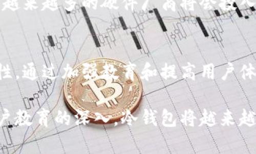 冷钱包普及率：如何提高数字资产安全性，保护您的投资
keywords冷钱包, 数字资产, 投资安全, 加密货币/keywords

什么是冷钱包？
冷钱包是指一种离线存储加密货币或数字资产的方法。与热钱包不同，冷钱包并不连接到互联网。这使得冷钱包在保护您的数字资产方面显得更为安全。冷钱包通常可以是硬件设备，纸钱包，或是其他非联网的存储媒介。

冷钱包的优点
使用冷钱包可以显著降低黑客攻击的风险。由于冷钱包是离线的，它们不容易受到恶意软件和网络攻击的影响。此外，冷钱包还提供了一种更可靠的备份方式。因为数字资产一旦丢失，几乎无法恢复。

冷钱包的普及率现状
随着加密货币的迅猛发展，越来越多的人开始关注数字资产的安全性。冷钱包的普及率正在逐步上升。根据最近的一些市场调查，大约有30%的加密货币投资者使用冷钱包来保护他们的资产。这一比例虽然在逐年上升，但与数字货币投资的总人数相比，仍显得不够理想。

影响冷钱包普及率的因素
有几个因素可能影响冷钱包的普及率。首先是对数字资产安全意识的提高。随着越来越多的投资者遭遇黑客攻击，更多的人开始认识到冷钱包的重要性。
其次，冷钱包的技术门槛也可能影响其普及。在一些情况下，普通投资者可能不知道如何使用冷钱包，或者不愿意为硬件设备破费。只有随着教育的普及和技术的简化，冷钱包的使用率才能继续提高。

如何提高冷钱包的普及率
提升冷钱包普及率的关键在于教育和便利性。首先，相关机构和组织可以通过网络研讨会、社交媒体宣传等渠道，加大冷钱包安全知识的宣传力度，帮助投资者了解冷钱包的使用方法和优势。
其次，冷钱包制造商可以努力简化产品的使用流程。设计用户友好的界面，提供详细的使用指导，并提供良好的客户支持，都会增强用户的使用体验。

冷钱包的市场前景
随着全球对数字货币的关注逐步提升，冷钱包市场也在快速发展。预计在未来几年内，冷钱包的市场规模将会大幅增长。越来越多的硬件厂商将会投入到冷钱包的生产中，竞相推出安全性更高、使用体验更好的产品。

结论
在加密货币不断发展的背景下，冷钱包的普及率显得尤为重要。提高冷钱包的使用率，意味着提高了投资者的资产安全性。通过加强教育和提高用户体验，冷钱包的普及前景无限。对于每一个投资者而言，选择合适的冷钱包，保护个人资产，将是迈向成功的重要一步。

综上所述，冷钱包的普及率不仅关乎个人的投资安全，也影响着整个加密货币市场的稳定性。随着技术的不断进步与用户教育的深入，冷钱包将越来越多地被广大投资者接受和使用。