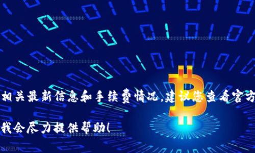 关于“b特派钱包手续费”的问题，我具体不了解该钱包的相关最新信息和手续费情况。建议您查看官方网站或相关应用程序，以获取最新的手续费政策和信息。

如果您有其他相关问题或需要更深入的信息，请告诉我，我会尽力提供帮助！