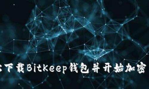 如何轻松下载BitKeep钱包并开始加密货币之旅