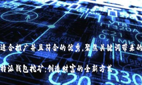 思考一个适合推广并且符合的优秀，聚焦关键词带来的具体成果

bianotiB特派钱包挖矿：创造财富的全新方式