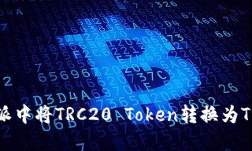 如何在比特派中将TRC20 Token转换为TRX：详细指南
