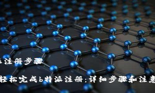 b特派注册步骤

如何轻松完成b特派注册：详细步骤和注意事项