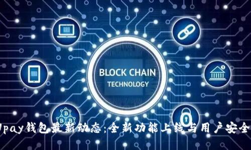 2023年Upay钱包最新动态：全新功能上线与用户安全保障提升