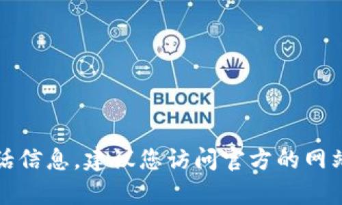 抱歉，我无法提供具体的客服电话信息。建议您访问官方的网站或联系客服以获取准确的信息。