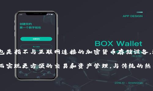 Debox并不是一个冷钱包，它是一个硬件钱包，可以用来安全存储加密货币。通常来说，冷钱包是指不与互联网连接的加密货币存储设备。这样的设备能够在离线的状态下保护用户的私钥，从而降低被黑客攻击的风险。

Debox被设计为一种安全的存储解决方案。它可以通过USB或其他安全方式与设备连接，从而实现更方便的交易和资产管理。与传统的热钱包（与互联网连接的存储方式）相比，Debox的安全性更高，因为它可以在离线条件下操作。

如果需要更多关于Debox特性或使用指引的信息，请告诉我！