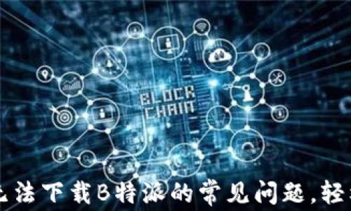 
解决安卓用户无法下载B特派的常见问题，轻松获取应用指南