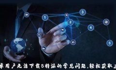 解决安卓用户无法下载B特派的常见问题，轻松获