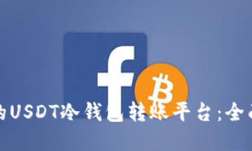 如何选择适合您的USDT冷钱包转账平台：全面指南与实用技巧