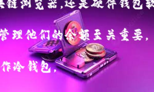 冷钱包，通常是指以离线方式存储加密货币的钱包。与热钱包不同，冷钱包不会常常连接到互联网，因此更难以被黑客攻击。由于冷钱包是离线的，直接查询冷钱包的余额有一定的难度，但可以通过一些方式间接了解。

什么是冷钱包？
冷钱包是一种将加密货币存储在离线环境中的方式。这种方法可以有效降低被黑客攻击的风险。冷钱包通常包括硬件钱包、纸钱包和其他形式的存储设备。由于其离线性质，冷钱包不容易受到网络攻击。

如何查询冷钱包余额？
需要明确的是，冷钱包的余额就是它所存储的加密货币的数量。这是存储在区块链上的，而不在钱包本身。要查询冷钱包的余额，可以通过以下几种方法：

h41. 使用区块链浏览器/h4
区块链浏览器是查询区块链上任何交易和钱包余额的工具。您需要以下信息：
ul
    li钱包地址：冷钱包是通过其地址来进行交易的。因此，要查询余额，您需要冷钱包的公钥或地址。/li
/ul
在区块链浏览器上，输入该钱包地址。浏览器会展示该地址上所有的交易记录及其当前余额。这是最直接、最方便的方法。

h42. 查找交易记录/h4
如果冷钱包曾进行过交易，您可以通过这些交易记录来推算出余额。历史交易信息通常是公开的，您可以轻松回溯。在区块链浏览器中，输入您的冷钱包地址，查看相关的交易历史。

h43. 硬件钱包工具/h4
如果您的冷钱包是硬件钱包，您可以将其连接到计算机上，使用相关的管理软件直接查看余额。这种方式需要将硬件钱包连接到网络，但由于使用的是硬件钱包，其安全性仍然相对较高。

h44. 纸钱包的查询/h4
如果您使用纸钱包，可以通过扫描钱包上的二维码来获取余额。通常情况下，纸钱包会显示公钥和私钥。您只需使用支持该加密货币的相关工具或网站进行查询。

为什么查询冷钱包余额很重要？
对于冷钱包持有者，时常检查余额有助于确保资产安全及管理。冷钱包通常用于长期投资，因此持有者需要定期确认自己的投资状况。
ul
    li安全性：了解余额可以及早发现潜在的安全问题。/li
    li投资管理：依据余额变化来调整投资策略。/li
    li记忆支持：有助于保持对持有资产的清晰认识。/li
/ul

注意事项
在查询冷钱包余额时，有几个要点需要注意：
ul
    li保护钱包地址：您的钱包地址是公开的，但任何相关的私钥或助记词都不得外泄。确保只在可信的环境中进行查询。/li
    li阻止泄露个人信息：在使用任何在线工具时，避免输入任何不必要的个人信息，保持隐私。/li
    li检查网址安全性：确保使用的区块链浏览器或工具是安全的，避免钓鱼网站。/li
/ul

总结
尽管冷钱包的余额查询不是直接和简单的过程，但通过现代科技的发展，我们依然可以以多种方法获得相关信息。无论您是使用区块链浏览器，还是硬件钱包软件，保持警惕和耐心是最重要的。维护您的冷钱包安全，确保每一笔交易的真实性和透明性，可以帮助您有效管理和保护数字资产。 

通过以上方式，您可以方便地查询冷钱包的余额，确保您的资产安全和管理得当。在这个数字货币快速发展的时代，了解如何查询和管理他们的余额至关重要。 

当然，注意保持对自身数字资产的关注和定期检查是维护投资安全的重要步骤。希望这些 information 能帮助您更好地理解和操作冷钱包。