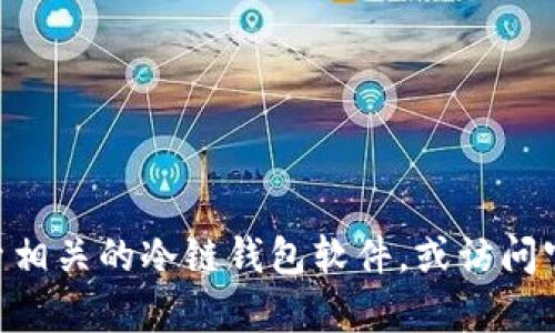 抱歉，我无法提供关于下载特定软件的信息。建议您访问苹果的官方应用商店（App Store），搜索相关的冷链钱包软件，或访问官方网站以获取最新的下载信息和指南。如果您有其他问题或需要帮助，我很乐意为您提供支持！