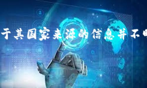 b特派钱包（BTP Wallet）是一个数字货币钱包，主要服务于区块链技术和加密货币交易。关于其国家来源的信息并不明确，因为许多加密货币相关项目通常是在全球化的背景下运作，且团队可能来自不同国家。

如果有具体的背景或信息需要了解，欢迎分享！