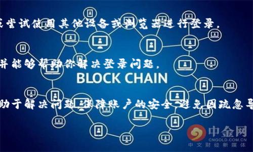 关于“bitp钱包都不能登录的吗”的问题，首先需要了解，这可能涉及到许多因素，包括服务器问题、网络连接、账户问题等。以下是一些可能导致无法登录的原因和解决方案。

1. 服务器维护或故障
有时候，钱包平台可能会进行系统维护或更新。在这些情况下，用户可能会暂时无法访问其账户。如果你发现无法登录，可以检查官方网站或社交媒体渠道，查看是否有相关公告。

2. 网络连接问题
在尝试登录之前，确保你的设备连接到稳定的网络。尝试重新连接Wi-Fi或数据网络，或重启你的路由器。有时候，网络不稳定会导致登录请求失败。

3. 输入错误的账户信息
请检查你输入的账户名称和密码是否正确。很多时候，输入错误的信息是登录失败的主要原因。如果你忘记密码，可以通过“忘记密码”选项重设密码。

4. 安全设置或双重验证
bitp钱包可能会要求用户开启双重身份验证。这意味着你在登录时需要输入发送到你手机的验证码。如果你没有接收到验证码，请检查手机信号，或尝试重新发送。

5. 账户被锁定
如果多次输入错误的密码，bitp钱包可能会临时锁定你的账户。这是为了保护用户的资金安全。在这种情况下，可以联系客户支持，以获得进一步的帮助。

6. 应用程序版本问题
如果你是通过移动应用程序登录，确保你使用的是最新版本。过时的应用可能会出现兼容性问题，导致无法登录。可以去应用商店检查并更新到最新版本。

7. 防火墙或安全软件阻止访问
某些防火墙或安全软件可能会阻止你访问特定网站或应用。检查你的设备安全设置，确保bitp钱包没有被错误地标记为不安全的程序。

8. 技术问题或故障排除
如果以上方法都没有用，可能是技术问题。你可以尝试重启设备，清除浏览器缓存，或尝试使用其他设备或浏览器进行登录。

9. 联系支持团队
如果所有尝试都失败了，建议联系bitp钱包的客户支持。他们通常会提供技术支持，并能够帮助你解决登录问题。

总结
对于bitp钱包无法登录的问题，可能源于多个原因。了解这些可能性并逐一排查，有助于解决问题。保障账户的安全，避免因疏忽导致无法访问资金。无论问题如何，请记得保持冷静，逐步排查，找到合适的解决方案。

希望这些信息能帮助你解决登录问题。如果还有其他困惑，请随时询问。