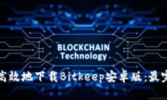 如何安全高效地下载Bitkeep安卓版：最完整的指南