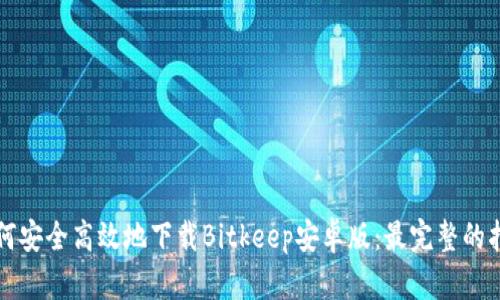 如何安全高效地下载Bitkeep安卓版：最完整的指南
