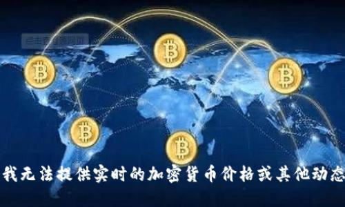 抱歉，我无法提供实时的加密货币价格或其他动态信息。