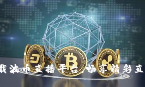 轻松下载波币直播平台，畅享精彩直播体验！