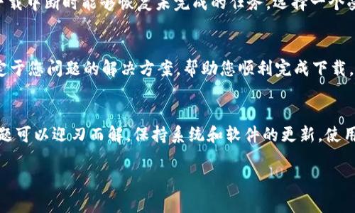 如果您在尝试下载 BitP 的过程中遇到问题，可能是由多种原因造成的。以下是一些建议和解决方案，帮助您顺利下载和使用 BitP。

检查网络连接
首先，确保您的互联网连接正常。检查您的 Wi-Fi 或移动数据是否正常工作。尝试访问其他网站，看看能否顺利浏览。如果您连接的网络不稳定，可能会导致下载过程中的中断。

访问官方网站
确保您访问的是 BitP 的官方网站。使用正确的 URL 进行下载，可以避免下载到不安全或被篡改的版本。搜索引擎有时会提供多个下载链接，请仔细核对，确保点击的链接是官方提供的。

检查设备兼容性
根据您使用的设备类型，确认 BitP 是否支持您的操作系统。不同平台的兼容性可能会有所不同，例如 Windows、macOS、Linux 或移动设备。查看官方网站上的系统要求，以确保您的设备可以运行。

关闭防火墙和安全软件
某些防火墙或安全软件可能会将下载文件视作潜在威胁。您可以暂时禁用这些软件，看看是否能顺利下载。在下载完成后，记得重新启用防火墙和安全软件，以保护您的设备安全。

尝试不同的浏览器
有时，浏览器的问题可能会导致下载失败。尝试使用不同的浏览器进行下载。例如，如果您使用的是 Chrome，可以尝试 Firefox 或 Edge。每个浏览器的下载管理可能有细微差别，切换浏览器可能解决问题。

清理浏览器缓存
长时间使用浏览器后，缓存可能会累积并导致各种问题。尝试清理浏览器缓存和Cookies，然后再次尝试下载。这一过程通常在浏览器的设置或隐私选项中可以找到。

检查下载文件夹设置
确保您的下载文件夹没有被设置为只读，且有足够的空间来容纳新下载的文件。有时，文件夹权限设置不当会限制文件的下载。您可以在文件夹属性中检查这些设置。

查看可用更新
确保您的操作系统和浏览器是最新版本。过时的软件可能会影响下载功能。检查并安装所有可用的更新，以提高下载程序的兼容性和安全性。

使用下载管理器
如果直接下载仍然失败，可以尝试使用下载管理器。这类工具可以帮助您加快下载速度，并且在下载中断时能够恢复未完成的任务。选择一个受信任的下载管理器进行尝试。

联系客服支持
如果您尝试了以上所有方法仍然无法下载 BitP，可以考虑联系官方客服支持。他们可以提供特定于您问题的解决方案，帮助您顺利完成下载。

总结
下载 BitP 可能遇到多种问题，但通过检查网络连接、访问官网、确认设备兼容性等方法，很多问题可以迎刃而解。保持系统和软件的更新，使用适当的下载工具，通常也能提高下载成功率。如果仍有困难，寻求专业的技术支持总是明智之举。

希望这些建议能对您有所帮助，祝您顺利下载并使用 BitP！